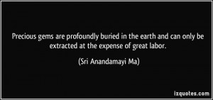 ... only be extracted at the expense of great labor. - Sri Anandamayi Ma