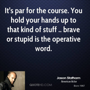 ... -statham-quote-its-par-for-the-course-you-hold-your-hands-up-to.jpg