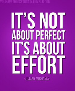 It’s not about perfect. It’s about effort.
