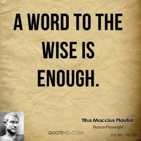 Titus Maccius Plautus - A word to the wise is enough.