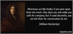 Mistresses are like books; if you pore upon them too much, they doze ...