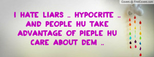 hate liars .. hypocrite .. and people hu take advantage of pieple hu ...
