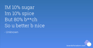 IM 10% sugar Im 10% spice But 80% b**ch So u better b nice