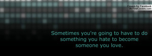 ... you're going to have to do something you hate to become someone you
