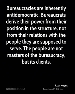 Bureaucracies are inherently antidemocratic. Bureaucrats derive their ...