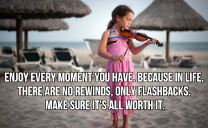 Enjoy every moment you have in life