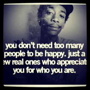You don't need too many people to be happy, just a few real ones who ...