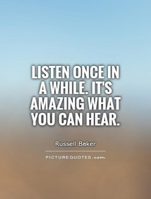 Listen once in a while. It's amazing what you can hear. Picture Quote ...