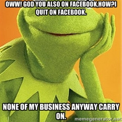 Kermit the frog - Oww! God you also on facebook,how?I quit on facebook ...