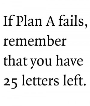 if plan a fails remember that you have 25 letters left