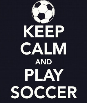 Keep calm and play socceI love soccer!!!
