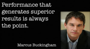 Marcus Buckingham quote performance that generates superior results ...