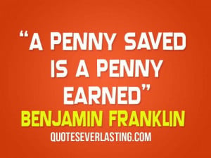 Penny Saved is a Penny Earned” - Benjamin Franklin copy