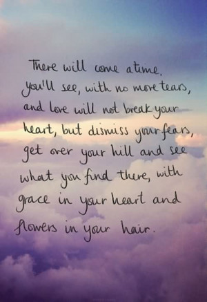 There Will Come A Time You’ll See With No More Tears And Love Will ...