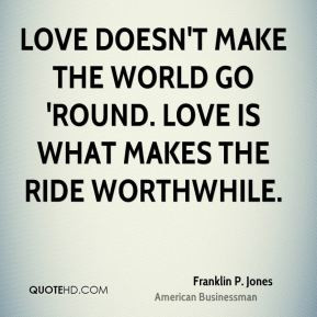 Franklin P. Jones - Love doesn't make the world go 'round. Love is ...