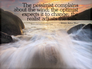 The pessimist complains about the wind; the optimist expects it to ...