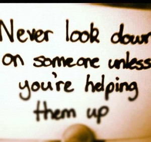 Never look down on someone