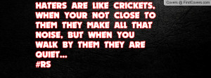 HATERS ARE LIKE CRICKETS, WHEN YOUR NOT CLOSE TO THEM THEY MAKE ALL ...