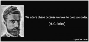 We adore chaos because we love to produce order. - M. C. Escher