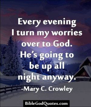 Every evening I turn my worries over to God. He’s going to be up all ...