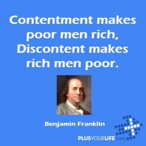 ... poor men rich, Discontent makes rich men poor. – Benjamin Franklin