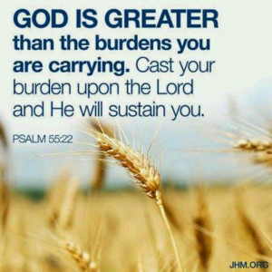 God is Greater than the burdens you are carrying. Cast your burden ...