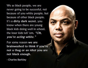Black people will never be successful. Charles Barkley