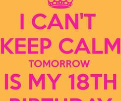 can't keep calm ,Tomorrow is my 18 birthday