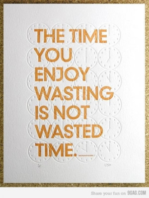 The time you enjoy wasting is not wasted time - Bertrand Russell