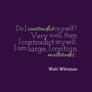 Do I contradict myself? Very well, then I contradict myself, I am ...
