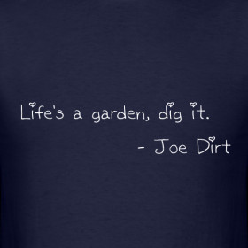 Design ~ Life is a garden dig it - Joe Dirt quote t shirt