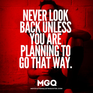 Never look back...unless you are planning to go that way.