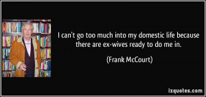 ... life because there are ex-wives ready to do me in. - Frank McCourt