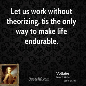 Let us work without theorizing, tis the only way to make life ...