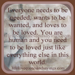 wants to be wanted, and loves to be loved. You are human and you need ...