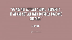 We are not actually equal - humanity - if we are not allowed to freely ...