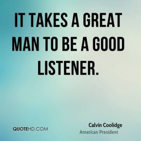 It takes a great man to be a good listener.