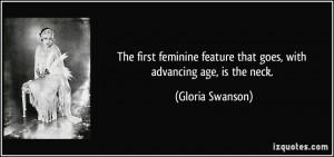 ... feature that goes, with advancing age, is the neck. - Gloria Swanson