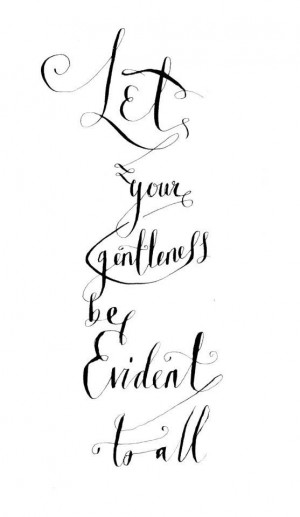 Let your gentleness be evident to all.