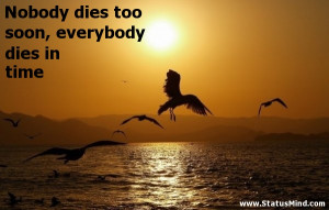 ... dies too soon, everybody dies in time - Death Quotes - StatusMind.com