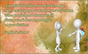 ... yourself, flattery won’t have any real effect on your decisions