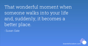 That wonderful moment when someone walks into your life and, suddenly ...