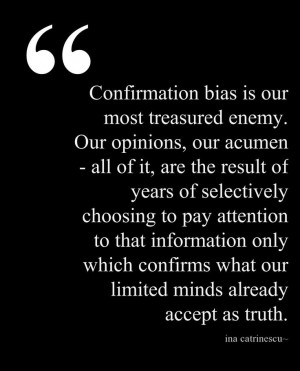 Confirmation bias is our most treasured enemy. Our opinions, our ...