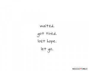 Waited. Got tired. Lost hope. Let go.