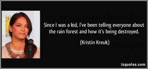 ... about the rain forest and how it's being destroyed. - Kristin Kreuk
