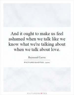 it ought to make us feel ashamed when we talk like we know what we're ...