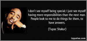 ... look to me to do things for them, to have answers. - Tupac Shakur