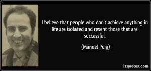 life are isolated and resent those that are successful. - Manuel Puig ...