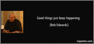 Good things just keep happening. - Bob Edwards