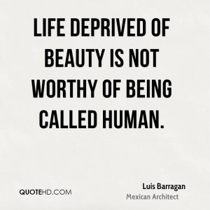 Life deprived of beauty is not worthy of being called human.
